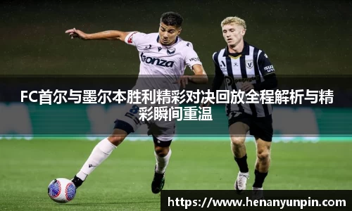 FC首尔与墨尔本胜利精彩对决回放全程解析与精彩瞬间重温