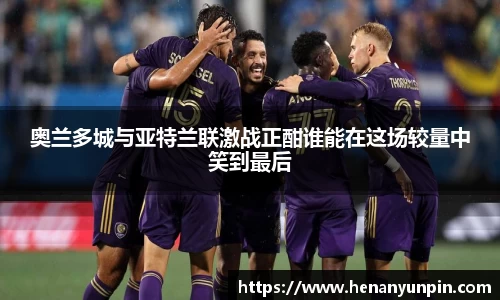 奥兰多城与亚特兰联激战正酣谁能在这场较量中笑到最后
