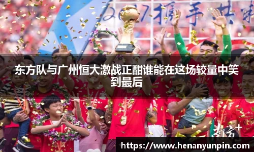 东方队与广州恒大激战正酣谁能在这场较量中笑到最后