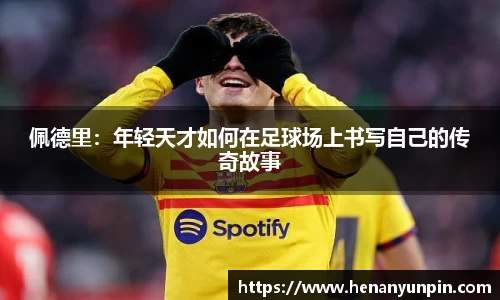 佩德里：年轻天才如何在足球场上书写自己的传奇故事