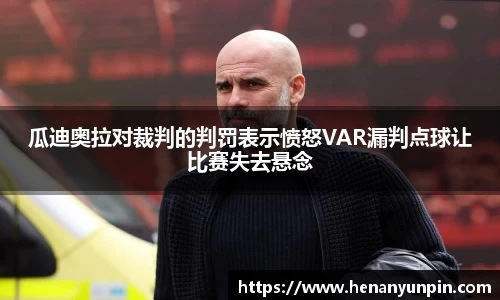 瓜迪奥拉对裁判的判罚表示愤怒VAR漏判点球让比赛失去悬念