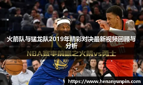 火箭队与猛龙队2019年精彩对决最新视频回顾与分析