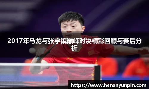 2017年马龙与张宇镇巅峰对决精彩回顾与赛后分析