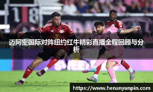 迈阿密国际对阵纽约红牛精彩直播全程回顾与分析