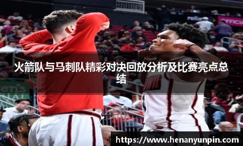 火箭队与马刺队精彩对决回放分析及比赛亮点总结