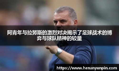 阿青年与拉努斯的激烈对决揭示了足球战术的博弈与球队精神的较量