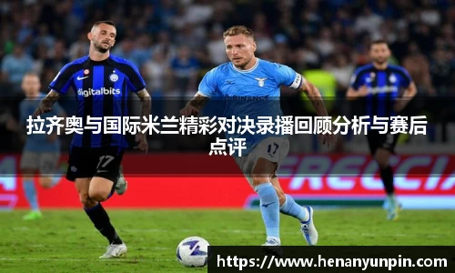 拉齐奥与国际米兰精彩对决录播回顾分析与赛后点评