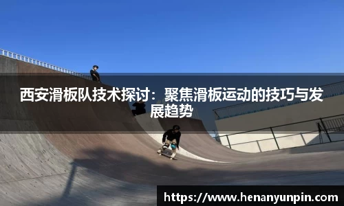 西安滑板队技术探讨：聚焦滑板运动的技巧与发展趋势