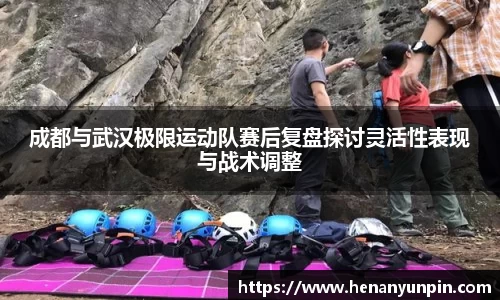 成都与武汉极限运动队赛后复盘探讨灵活性表现与战术调整