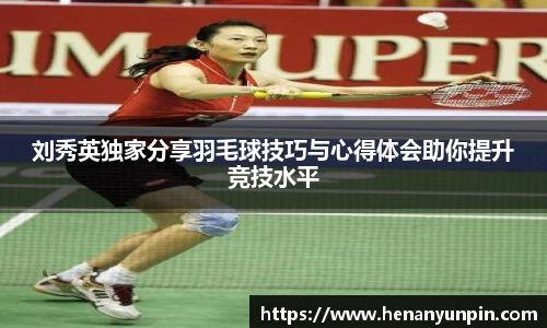 刘秀英独家分享羽毛球技巧与心得体会助你提升竞技水平