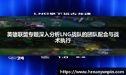 英雄联盟专题深入分析LNG战队的团队配合与战术执行