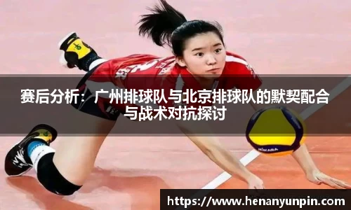 赛后分析：广州排球队与北京排球队的默契配合与战术对抗探讨