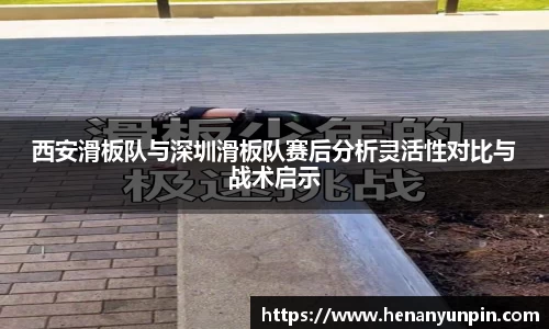 西安滑板队与深圳滑板队赛后分析灵活性对比与战术启示